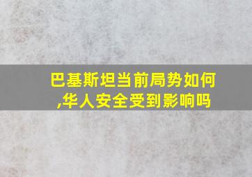 巴基斯坦当前局势如何 ,华人安全受到影响吗